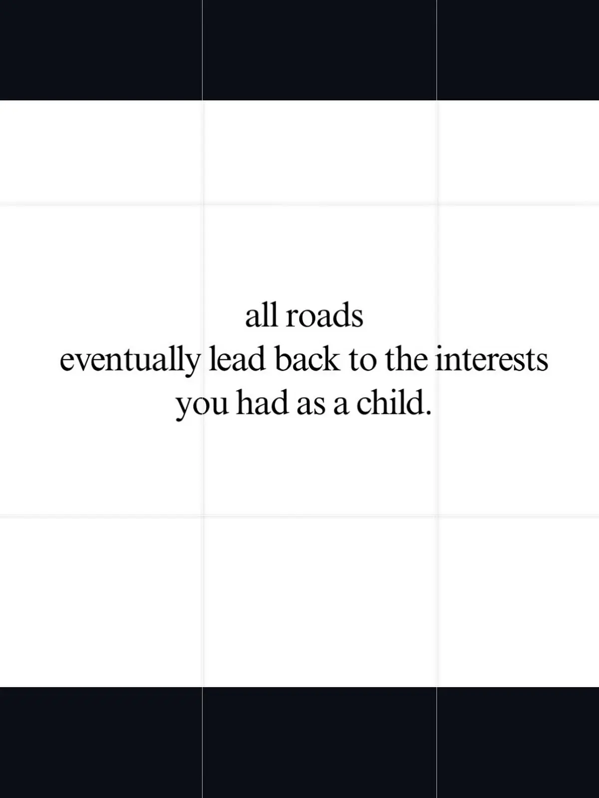 A white card with black type reading: all roads eventually lead back to the interests you had as a child.