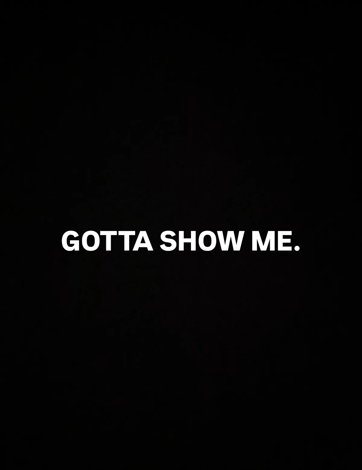 A black card with white type reading: GOTTA SHOW ME.